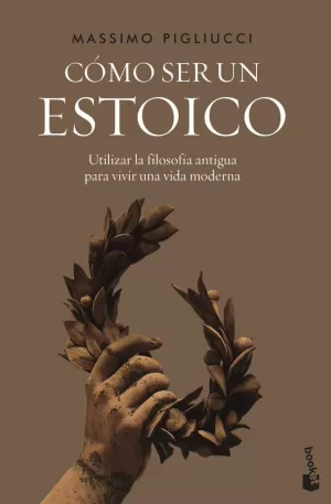 COMO SER UN ESTOICO - UTILIZAR LA FILOSOFIA ANTIGU