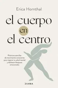 EL CUERPO EN EL CENTRO - PRACTICAS SENCILLAS DE MOVIMIENTO CONSCIENTE